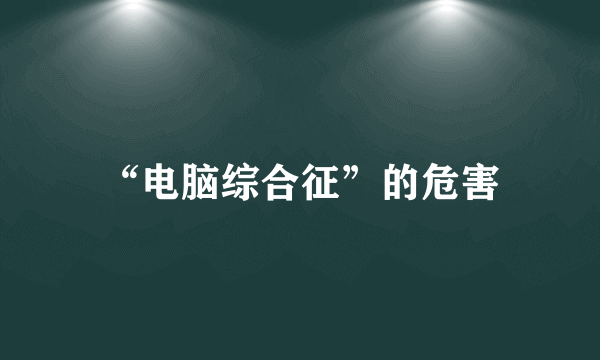 “电脑综合征”的危害