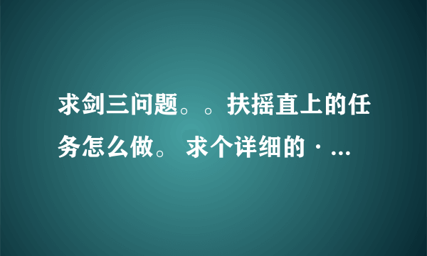 求剑三问题。。扶摇直上的任务怎么做。 求个详细的···谢谢了哦。