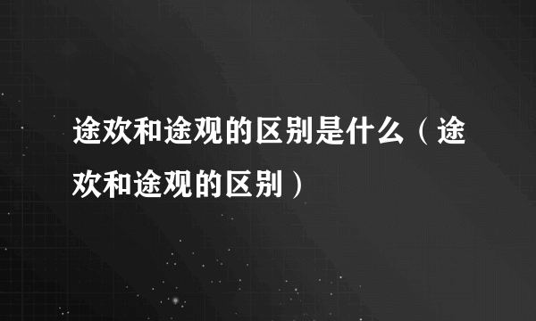 途欢和途观的区别是什么（途欢和途观的区别）