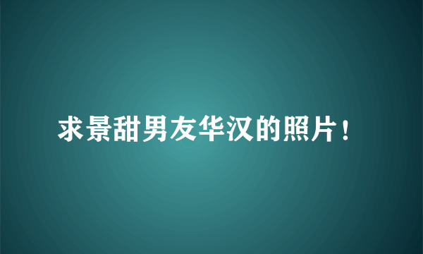 求景甜男友华汉的照片！