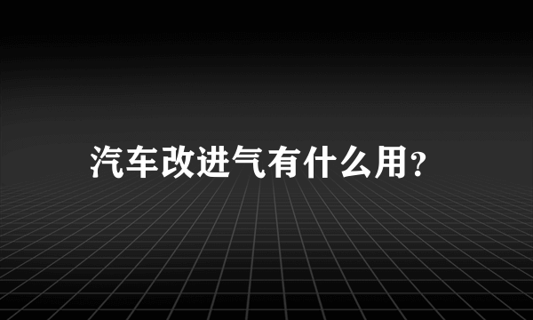 汽车改进气有什么用？