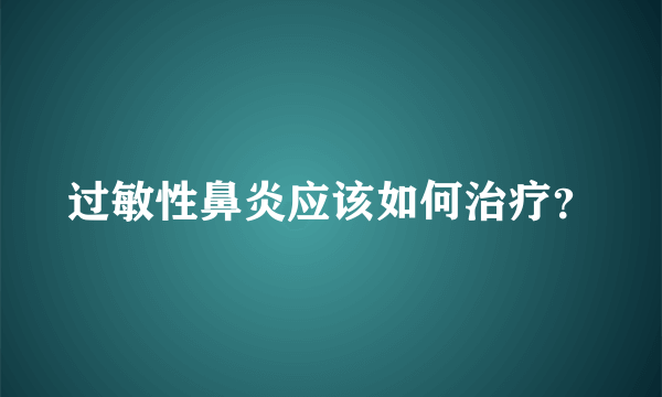 过敏性鼻炎应该如何治疗？