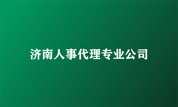 济南人事代理专业公司