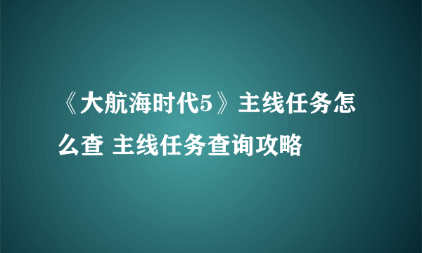 《大航海时代5》主线任务怎么查 主线任务查询攻略