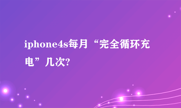 iphone4s每月“完全循环充电”几次?