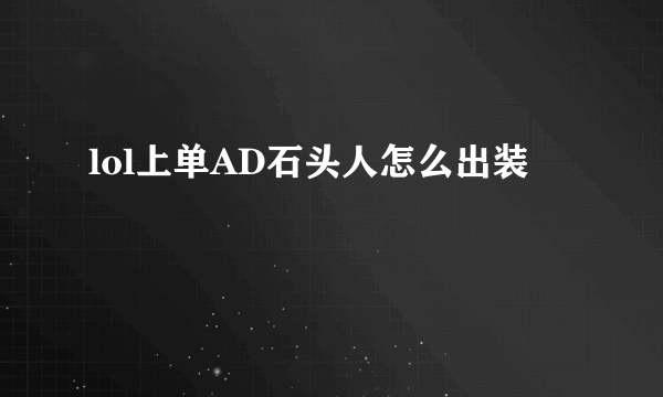 lol上单AD石头人怎么出装