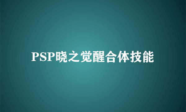 PSP晓之觉醒合体技能