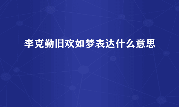 李克勤旧欢如梦表达什么意思