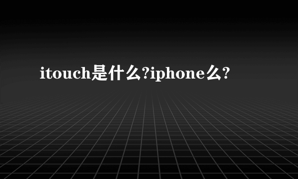 itouch是什么?iphone么?