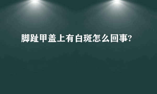 脚趾甲盖上有白斑怎么回事?