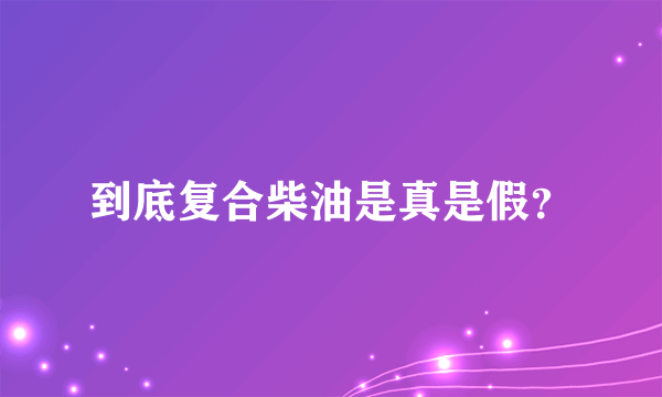 到底复合柴油是真是假？