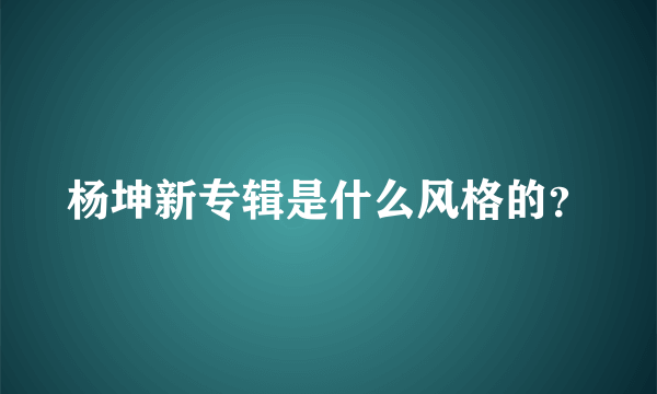 杨坤新专辑是什么风格的？