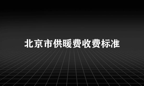 北京市供暖费收费标准