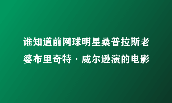 谁知道前网球明星桑普拉斯老婆布里奇特·威尔逊演的电影