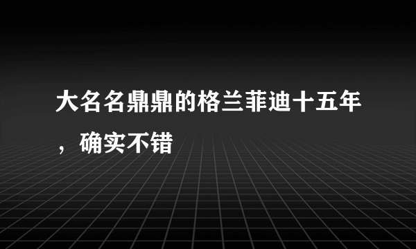 大名名鼎鼎的格兰菲迪十五年，确实不错