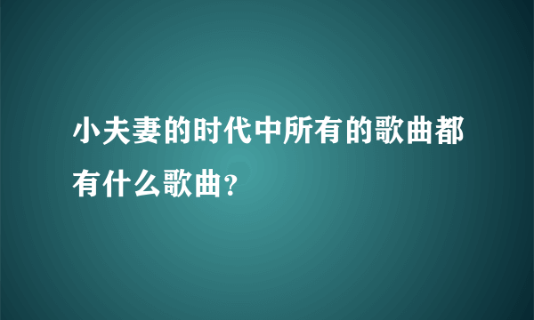 小夫妻的时代中所有的歌曲都有什么歌曲？