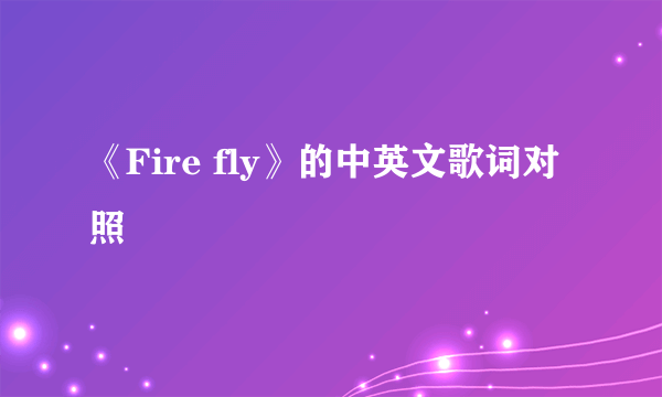 《Fire fly》的中英文歌词对照