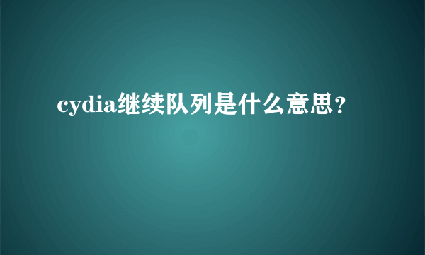 cydia继续队列是什么意思？