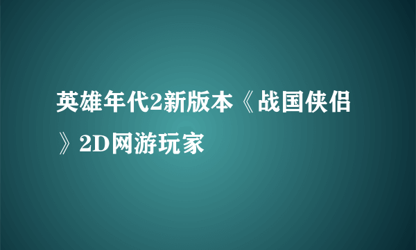 英雄年代2新版本《战国侠侣》2D网游玩家