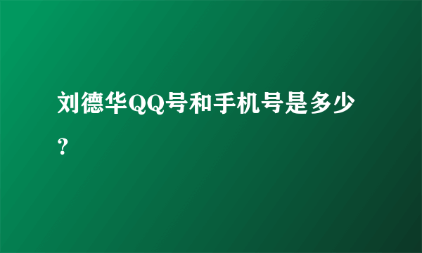 刘德华QQ号和手机号是多少？