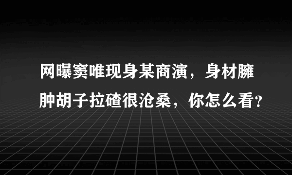 网曝窦唯现身某商演，身材臃肿胡子拉碴很沧桑，你怎么看？