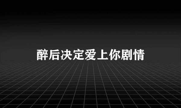 醉后决定爱上你剧情