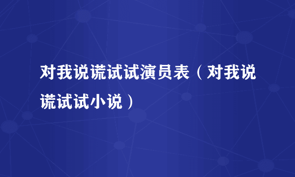 对我说谎试试演员表（对我说谎试试小说）