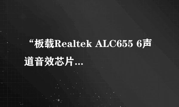 “板载Realtek ALC655 6声道音效芯片”是几声道声卡