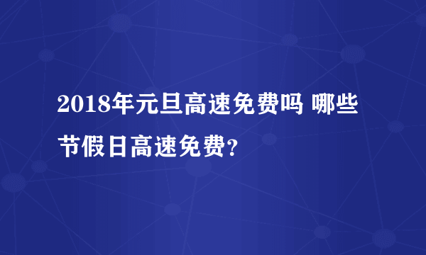 2018年元旦高速免费吗 哪些节假日高速免费？