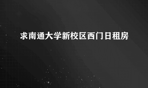 求南通大学新校区西门日租房