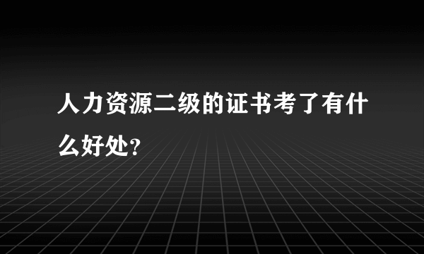 人力资源二级的证书考了有什么好处？