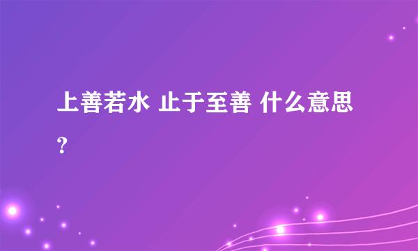 上善若水 止于至善 什么意思？