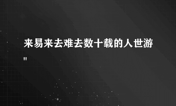 来易来去难去数十载的人世游