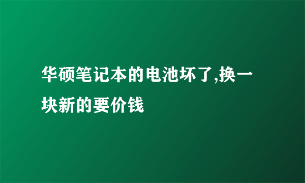 华硕笔记本的电池坏了,换一块新的要价钱