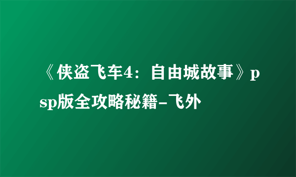 《侠盗飞车4：自由城故事》psp版全攻略秘籍-飞外