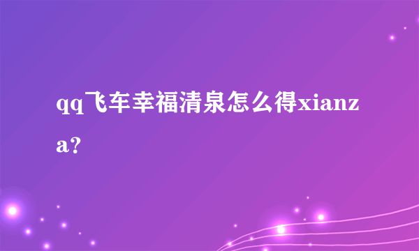 qq飞车幸福清泉怎么得xianza？