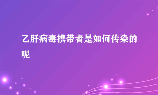 乙肝病毒携带者是如何传染的呢