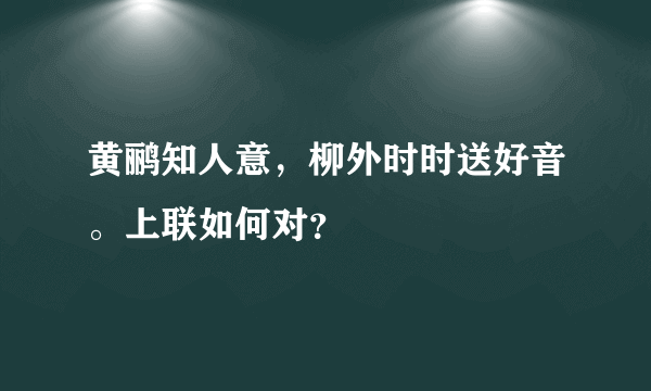 黄鹂知人意，柳外时时送好音。上联如何对？