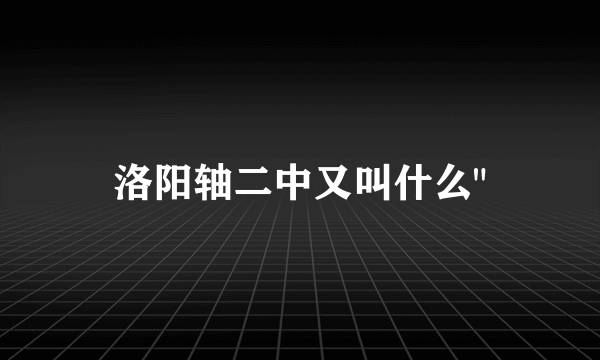 洛阳轴二中又叫什么