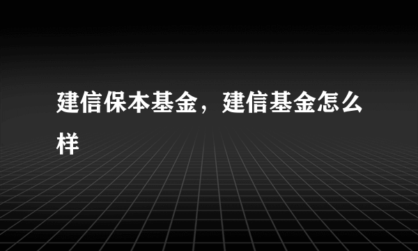 建信保本基金，建信基金怎么样