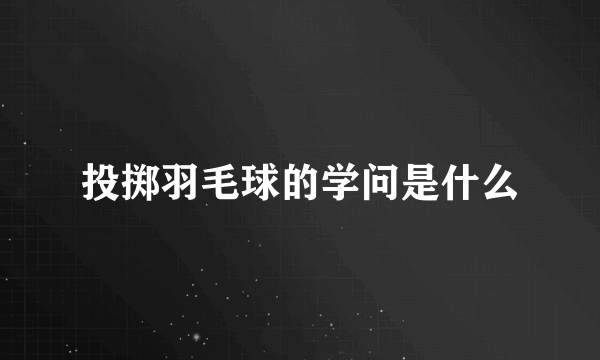 投掷羽毛球的学问是什么