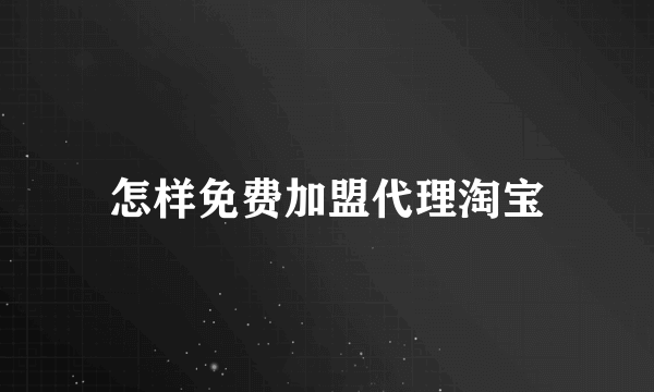 怎样免费加盟代理淘宝