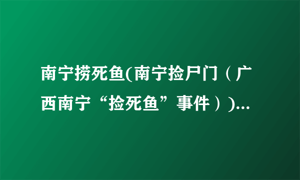 南宁捞死鱼(南宁捡尸门（广西南宁“捡死鱼”事件）)-飞外网