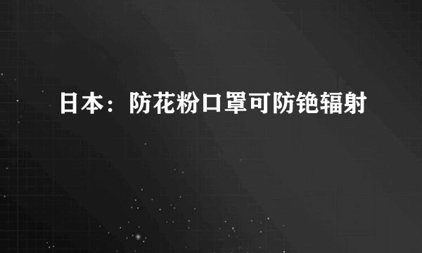 日本：防花粉口罩可防铯辐射