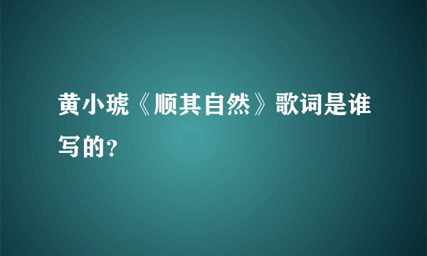 黄小琥《顺其自然》歌词是谁写的？