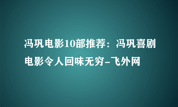 冯巩电影10部推荐：冯巩喜剧电影令人回味无穷-飞外网