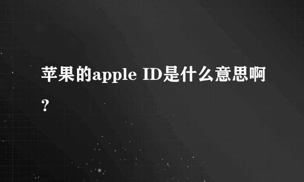 苹果的apple ID是什么意思啊？