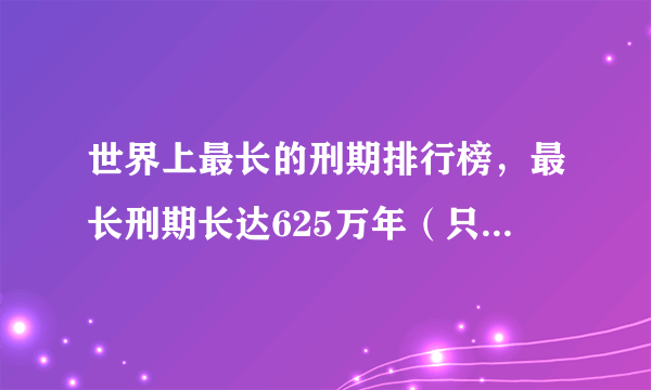 世界上最长的刑期排行榜，最长刑期长达625万年（只因口号声最大）