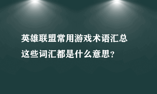 英雄联盟常用游戏术语汇总 这些词汇都是什么意思？