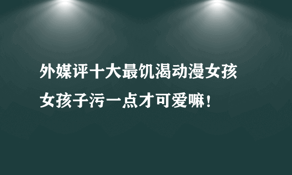 外媒评十大最饥渴动漫女孩 女孩子污一点才可爱嘛！